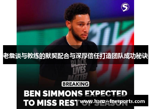 老詹谈与教练的默契配合与深厚信任打造团队成功秘诀 老詹谈与教练的默契配合与深厚信任打造团队成功秘诀