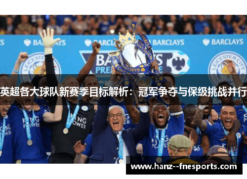 英超各大球队新赛季目标解析：冠军争夺与保级挑战并行