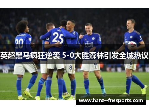 英超黑马疯狂逆袭 5-0大胜森林引发全城热议