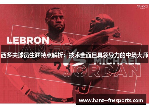 西多夫球员生涯特点解析：技术全面且具领导力的中场大师