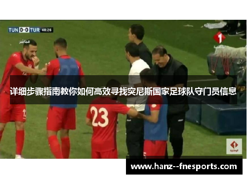 详细步骤指南教你如何高效寻找突尼斯国家足球队守门员信息 详细步骤指南教你如何高效寻找突尼斯国家足球队守门员信息