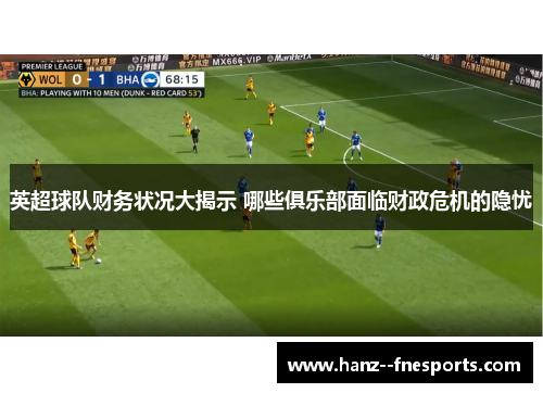 英超球队财务状况大揭示 哪些俱乐部面临财政危机的隐忧