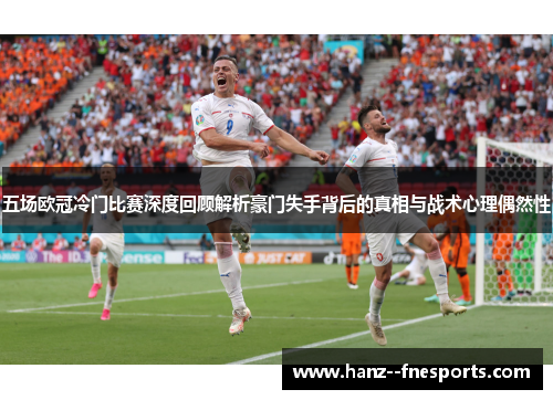 五场欧冠冷门比赛深度回顾解析豪门失手背后的真相与战术心理偶然性