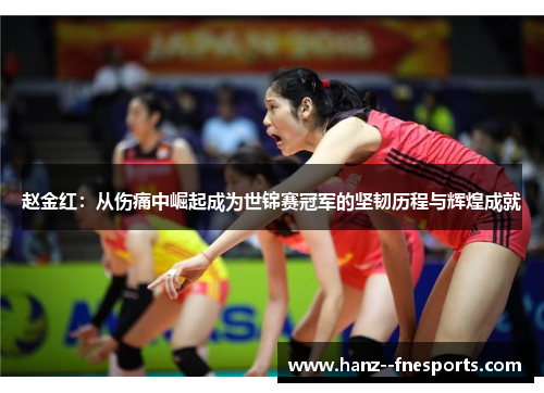 赵金红:从伤痛中崛起成为世锦赛冠军的坚韧历程与辉煌成就 赵金红:从伤痛中崛起成为世锦赛冠军的坚韧历程与辉煌成就