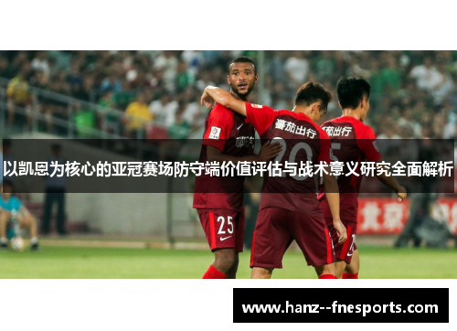 以凯恩为核心的亚冠赛场防守端价值评估与战术意义研究全面解析