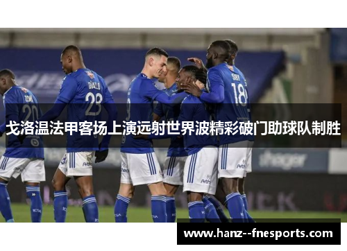 戈洛温法甲客场上演远射世界波精彩破门助球队制胜