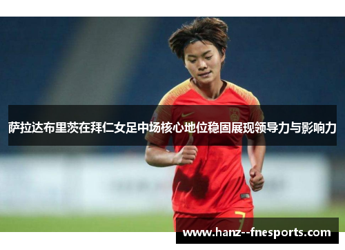 萨拉达布里茨在拜仁女足中场核心地位稳固展现领导力与影响力 萨拉达布里茨在拜仁女足中场核心地位稳固展现领导力与影响力