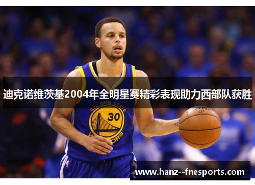 迪克诺维茨基2004年全明星赛精彩表现助力西部队获胜