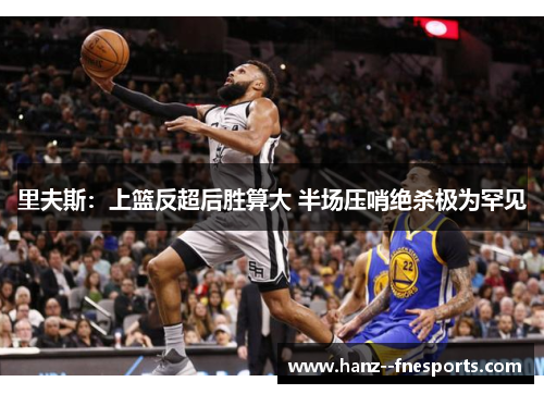 里夫斯：上篮反超后胜算大 半场压哨绝杀极为罕见
