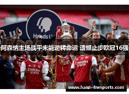 阿森纳主场战平未能逆转命运 遗憾止步欧冠16强