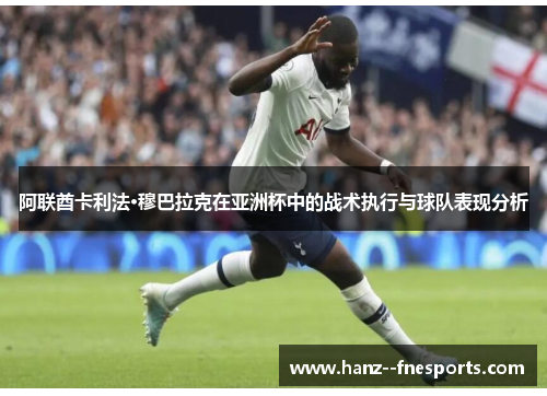 阿联酋卡利法·穆巴拉克在亚洲杯中的战术执行与球队表现分析