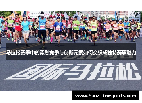 马拉松赛季中的激烈竞争与创新元素如何交织成独特赛事魅力