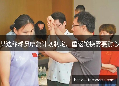 某边缘球员康复计划制定,重返轮换需要耐心 某边缘球员康复计划制定,重返轮换需要耐心